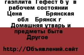 газплита “Гефест“б.у. в рабочем состоянии › Цена ­ 2 000 - Брянская обл., Брянск г. Домашняя утварь и предметы быта » Другое   